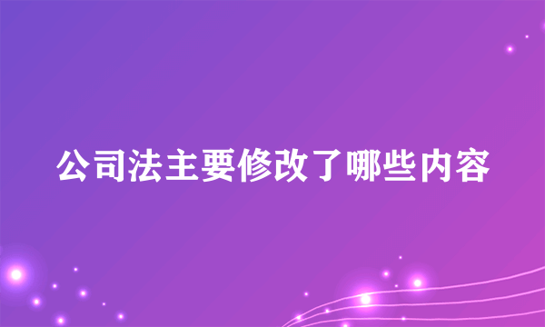 公司法主要修改了哪些内容