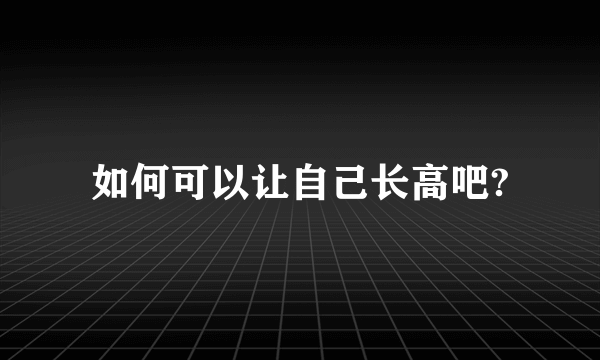 如何可以让自己长高吧?