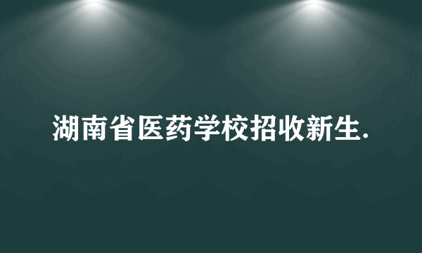 湖南省医药学校招收新生.