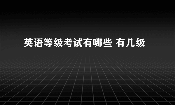 英语等级考试有哪些 有几级