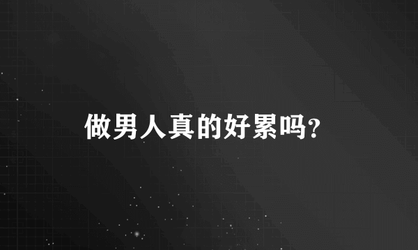 做男人真的好累吗？