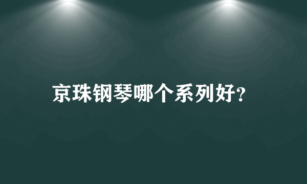 京珠钢琴哪个系列好？