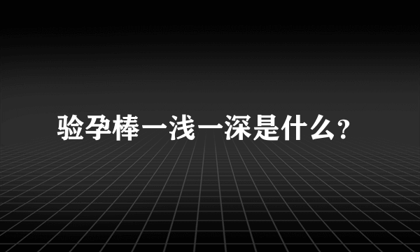 验孕棒一浅一深是什么？