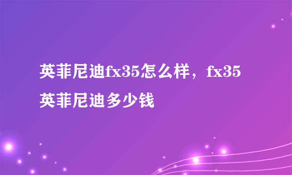 英菲尼迪fx35怎么样，fx35英菲尼迪多少钱