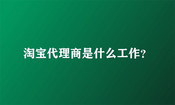 淘宝代理商是什么工作？