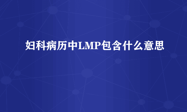 妇科病历中LMP包含什么意思