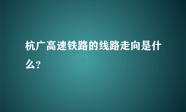 杭广高速铁路的线路走向是什么？