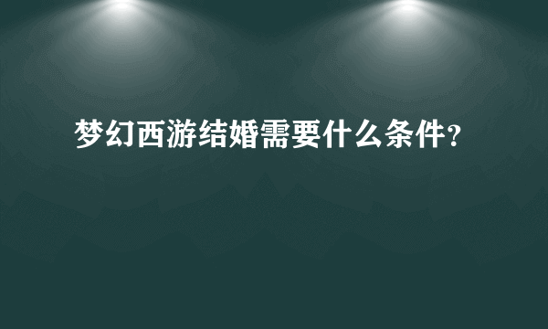 梦幻西游结婚需要什么条件？