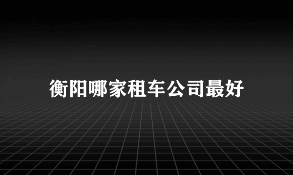 衡阳哪家租车公司最好