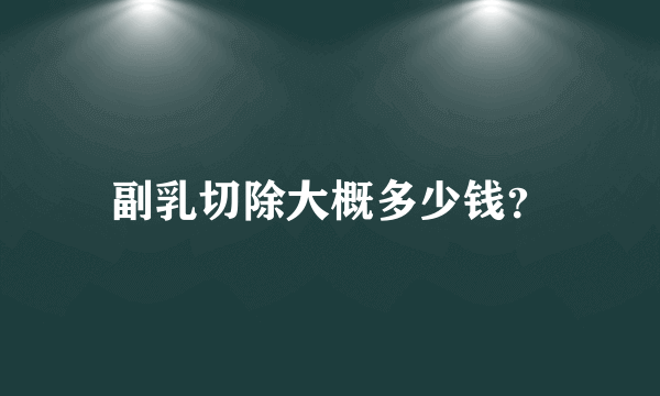 副乳切除大概多少钱？