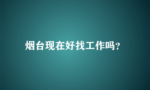 烟台现在好找工作吗？