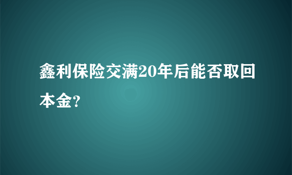 鑫利保险交满20年后能否取回本金？