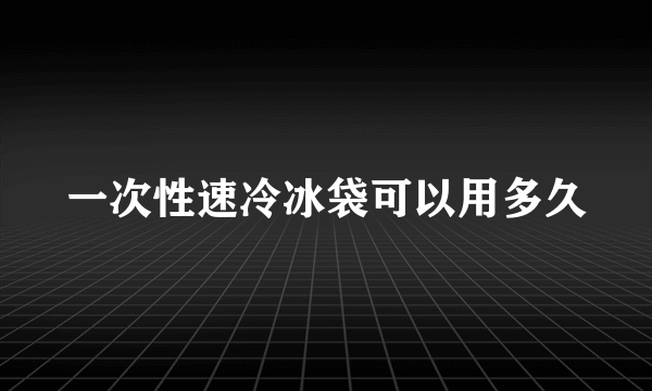 一次性速冷冰袋可以用多久