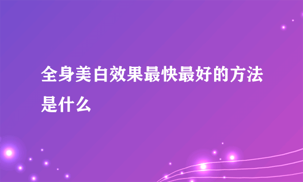 全身美白效果最快最好的方法是什么