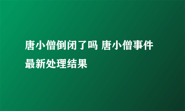 唐小僧倒闭了吗 唐小僧事件最新处理结果