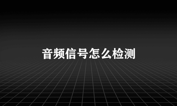 音频信号怎么检测