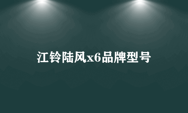 江铃陆风x6品牌型号