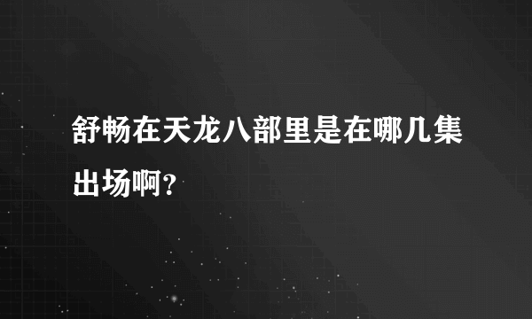 舒畅在天龙八部里是在哪几集出场啊？