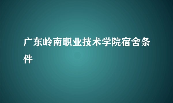 广东岭南职业技术学院宿舍条件