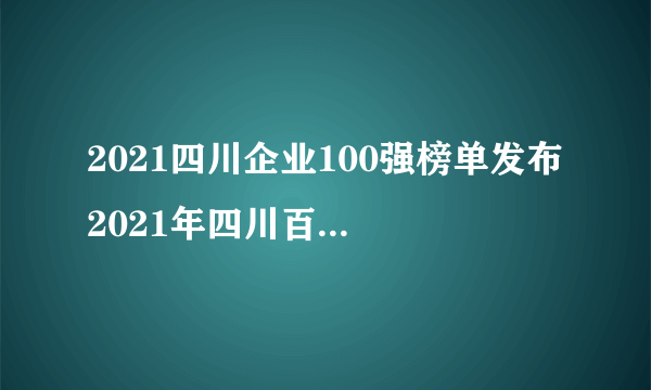 2021四川企业100强榜单发布 2021年四川百强企业排行榜一览