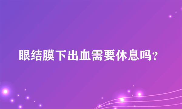 眼结膜下出血需要休息吗？