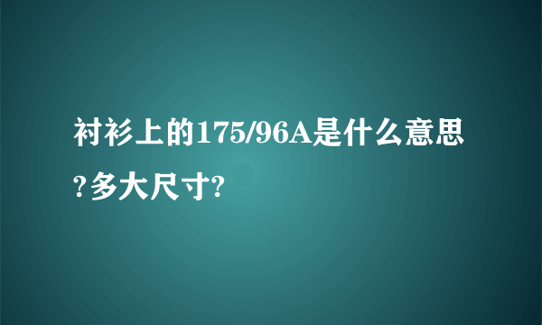 衬衫上的175/96A是什么意思?多大尺寸?