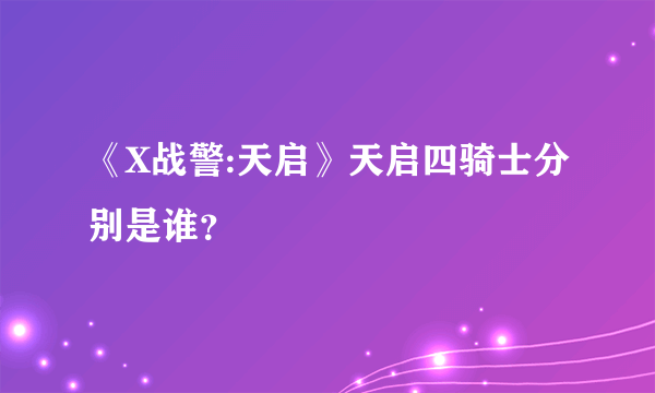 《X战警:天启》天启四骑士分别是谁？