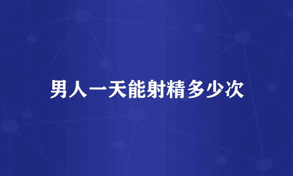 男人一天能射精多少次