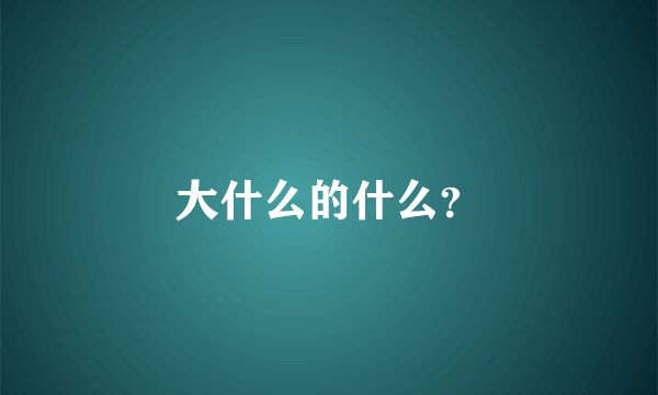 大什么的什么？