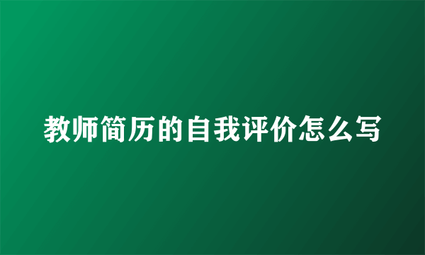 教师简历的自我评价怎么写