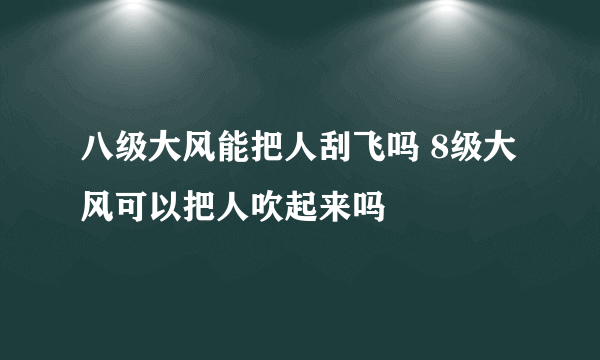 八级大风能把人刮飞吗 8级大风可以把人吹起来吗