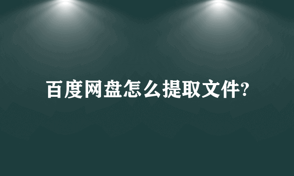 百度网盘怎么提取文件?