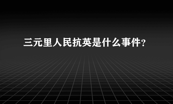 三元里人民抗英是什么事件？