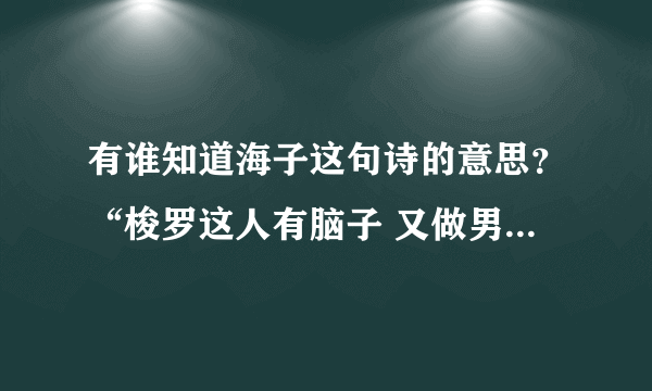 有谁知道海子这句诗的意思？“梭罗这人有脑子 又做男人又做女人 其实生下的儿子还是他自己”我想不通啊