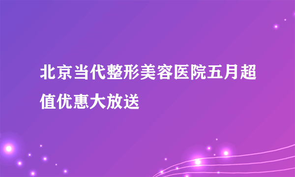 北京当代整形美容医院五月超值优惠大放送