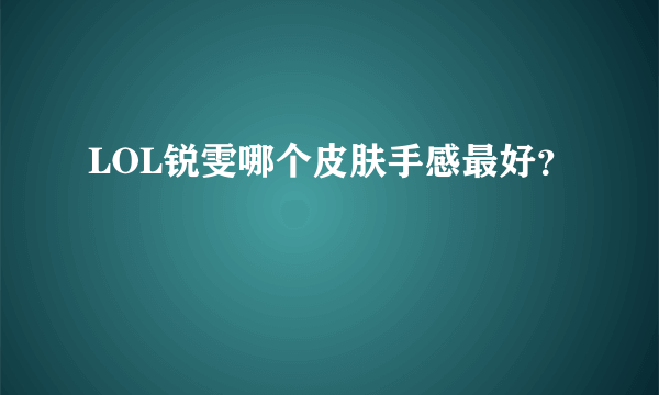 LOL锐雯哪个皮肤手感最好？