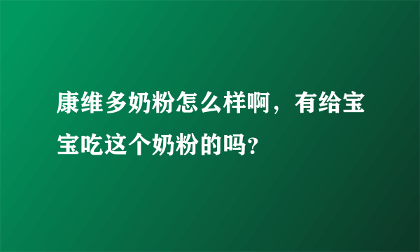 康维多奶粉怎么样啊，有给宝宝吃这个奶粉的吗？