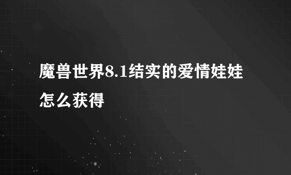 魔兽世界8.1结实的爱情娃娃怎么获得