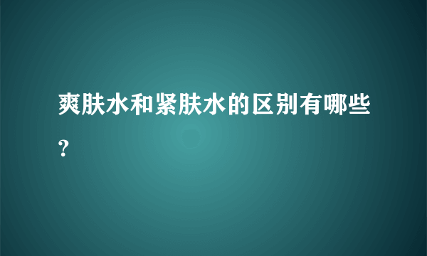 爽肤水和紧肤水的区别有哪些？