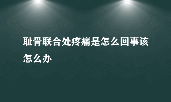 耻骨联合处疼痛是怎么回事该怎么办