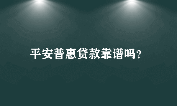 平安普惠贷款靠谱吗？