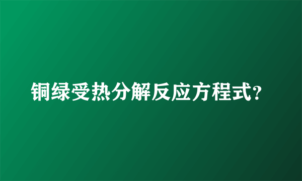 铜绿受热分解反应方程式？