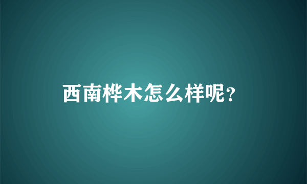 西南桦木怎么样呢？