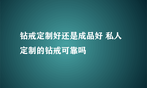 钻戒定制好还是成品好 私人定制的钻戒可靠吗