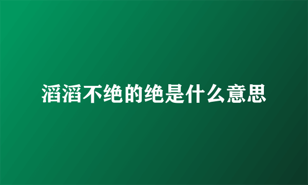 滔滔不绝的绝是什么意思