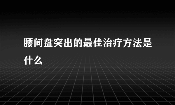 腰间盘突出的最佳治疗方法是什么