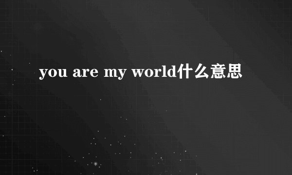 you are my world什么意思