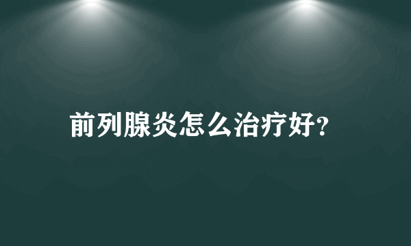 前列腺炎怎么治疗好？