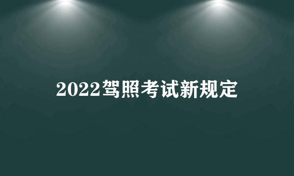 2022驾照考试新规定