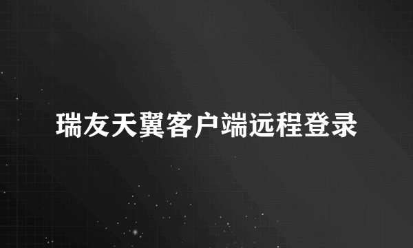 瑞友天翼客户端远程登录